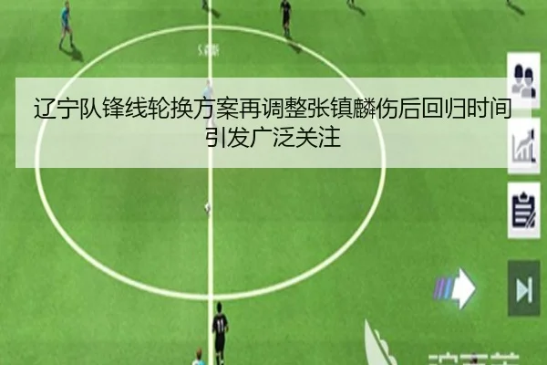 辽宁队锋线轮换方案再调整张镇麟伤后回归时间引发广泛关注