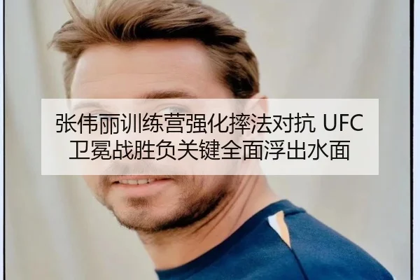 张伟丽训练营强化摔法对抗 UFC 卫冕战胜负关键全面浮出水面
